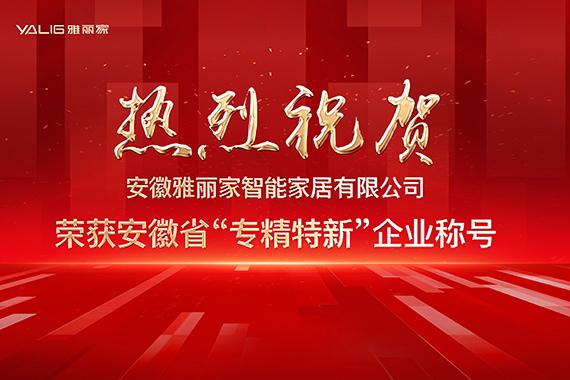 熱烈祝賀安徽雅麗家智能家居有限公司榮獲安徽省“專精特新”企業(yè)稱號(hào)